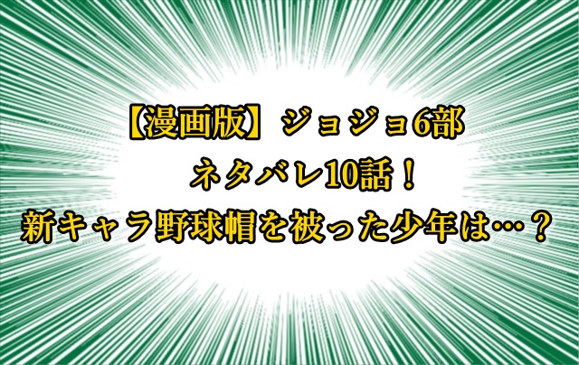 ジョジョ6部 漫画ネタバレ10話 新キャラ野球帽を被った少年は ジョジョの奇妙な冒険考察ネタバレblog